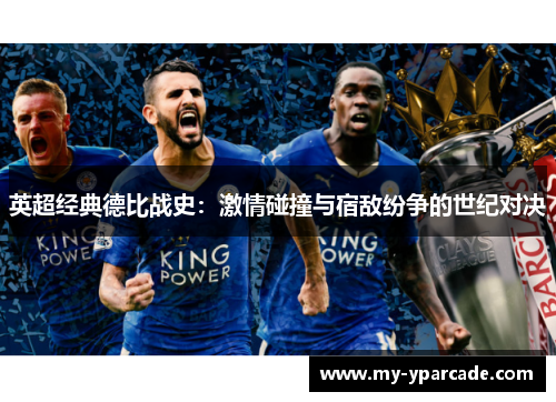 英超经典德比战史：激情碰撞与宿敌纷争的世纪对决