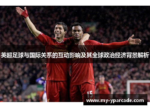 英超足球与国际关系的互动影响及其全球政治经济背景解析