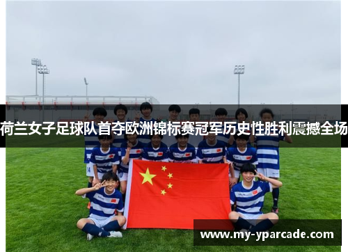 荷兰女子足球队首夺欧洲锦标赛冠军历史性胜利震撼全场