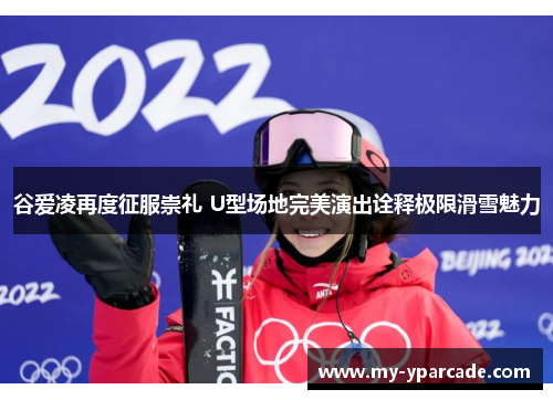 谷爱凌再度征服崇礼 U型场地完美演出诠释极限滑雪魅力