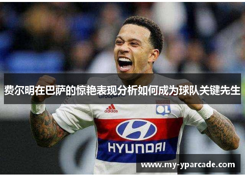 费尔明在巴萨的惊艳表现分析如何成为球队关键先生