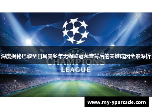 深度揭秘巴黎圣日耳曼多年无缘欧冠荣誉背后的关键成因全景深析