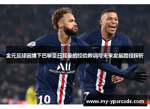 金元足球困境下巴黎圣日耳曼的经验教训与未来发展路径探析