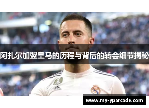 阿扎尔加盟皇马的历程与背后的转会细节揭秘