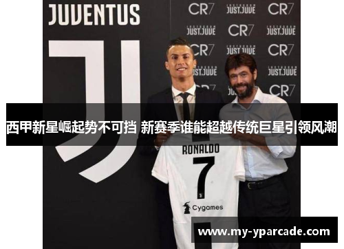 西甲新星崛起势不可挡 新赛季谁能超越传统巨星引领风潮