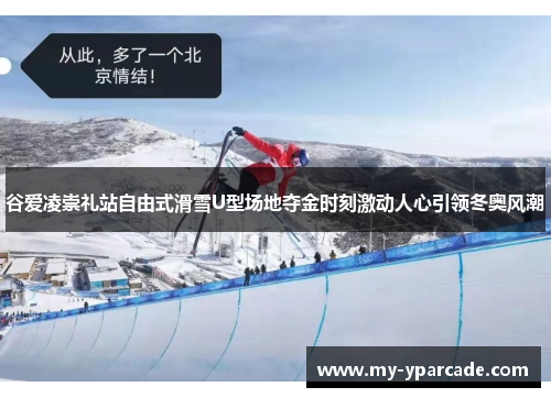 谷爱凌崇礼站自由式滑雪U型场地夺金时刻激动人心引领冬奥风潮 谷爱凌崇礼站自由式滑雪U型场地夺金时刻激动人心引领冬奥风潮