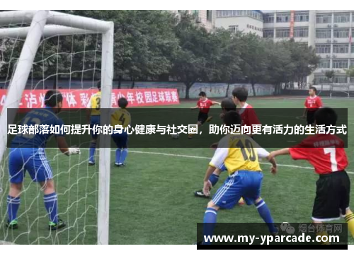 足球部落如何提升你的身心健康与社交圈,助你迈向更有活力的生活方式 足球部落如何提升你的身心健康与社交圈,助你迈向更有活力的生活方式