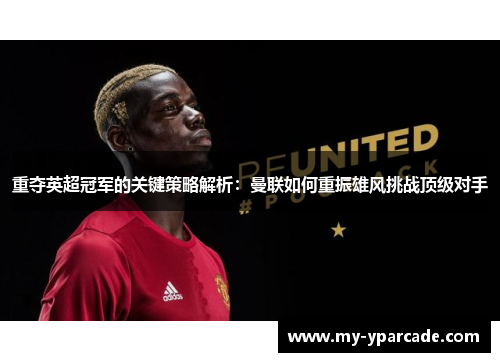 重夺英超冠军的关键策略解析:曼联如何重振雄风挑战顶级对手 重夺英超冠军的关键策略解析:曼联如何重振雄风挑战顶级对手