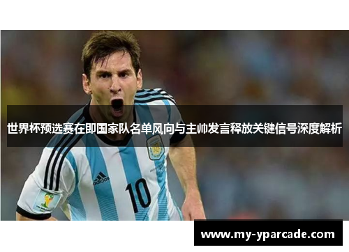 世界杯预选赛在即国家队名单风向与主帅发言释放关键信号深度解析 世界杯预选赛在即国家队名单风向与主帅发言释放关键信号深度解析