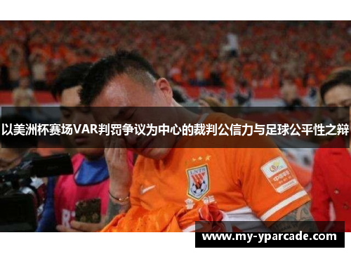 以美洲杯赛场VAR判罚争议为中心的裁判公信力与足球公平性之辩