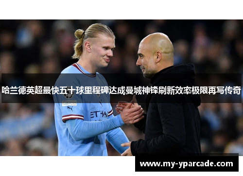 哈兰德英超最快五十球里程碑达成曼城神锋刷新效率极限再写传奇