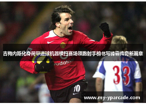 吉梅内斯化身荷甲进球机器横扫赛场领跑射手榜书写锋霸传奇新篇章