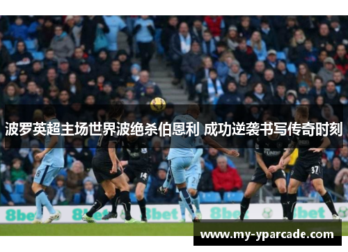 波罗英超主场世界波绝杀伯恩利 成功逆袭书写传奇时刻