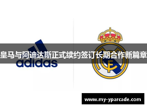 皇马与阿迪达斯正式续约签订长期合作新篇章