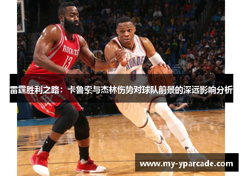 雷霆胜利之路：卡鲁索与杰林伤势对球队前景的深远影响分析