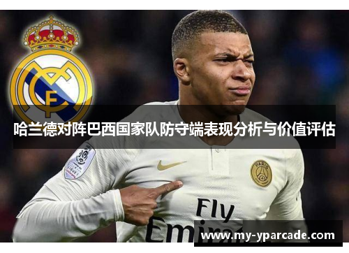 哈兰德对阵巴西国家队防守端表现分析与价值评估 哈兰德对阵巴西国家队防守端表现分析与价值评估