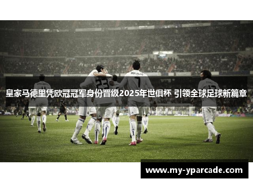 皇家马德里凭欧冠冠军身份晋级2025年世俱杯 引领全球足球新篇章 皇家马德里凭欧冠冠军身份晋级2025年世俱杯 引领全球足球新篇章