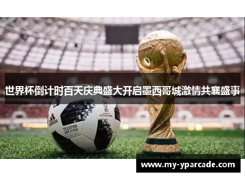 世界杯倒计时百天庆典盛大开启墨西哥城激情共襄盛事